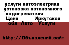 услуги автоэлектрика. установка автаномного подогревателя webasto › Цена ­ 500 - Иркутская обл. Авто » Услуги   